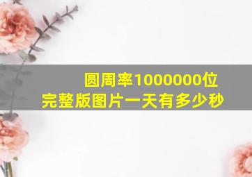 圆周率1000000位 完整版图片一天有多少秒